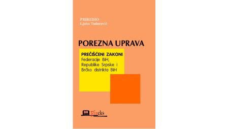 POREZNA UPRAVA - PREČIŠĆENI ZAKONI FEDERACIJE BiH, REPUBLIKE SRPSKE I BRČKO DISTRIKTA BiH	